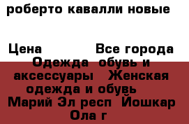 роберто кавалли новые  › Цена ­ 5 500 - Все города Одежда, обувь и аксессуары » Женская одежда и обувь   . Марий Эл респ.,Йошкар-Ола г.